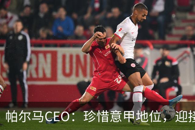 帕尔马CEO：珍惜意甲地位，迎接新挑战