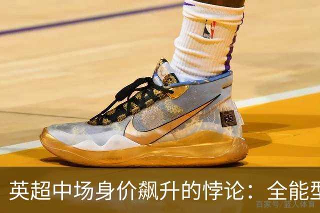 英超中场身价飙升的悖论：全能型球员是否等于顶尖实力？