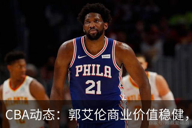CBA动态：郭艾伦商业价值稳健，赵睿续约机会渺茫，辽篮引入新外援